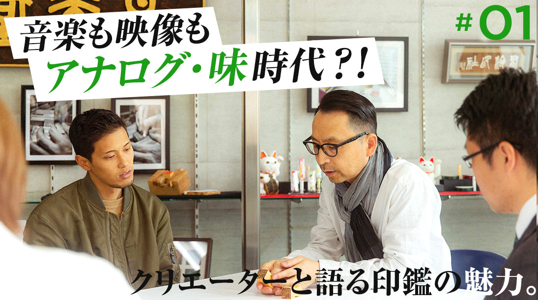 01:音楽も映像もアナログ・味時代。クリエイターと語る印鑑の魅力。
