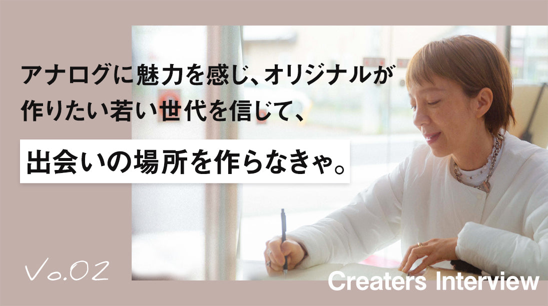 02:アナログに魅力を感じ、オリジナルが作りたい若い世代を信じて出会いの場所を作らなきゃ。