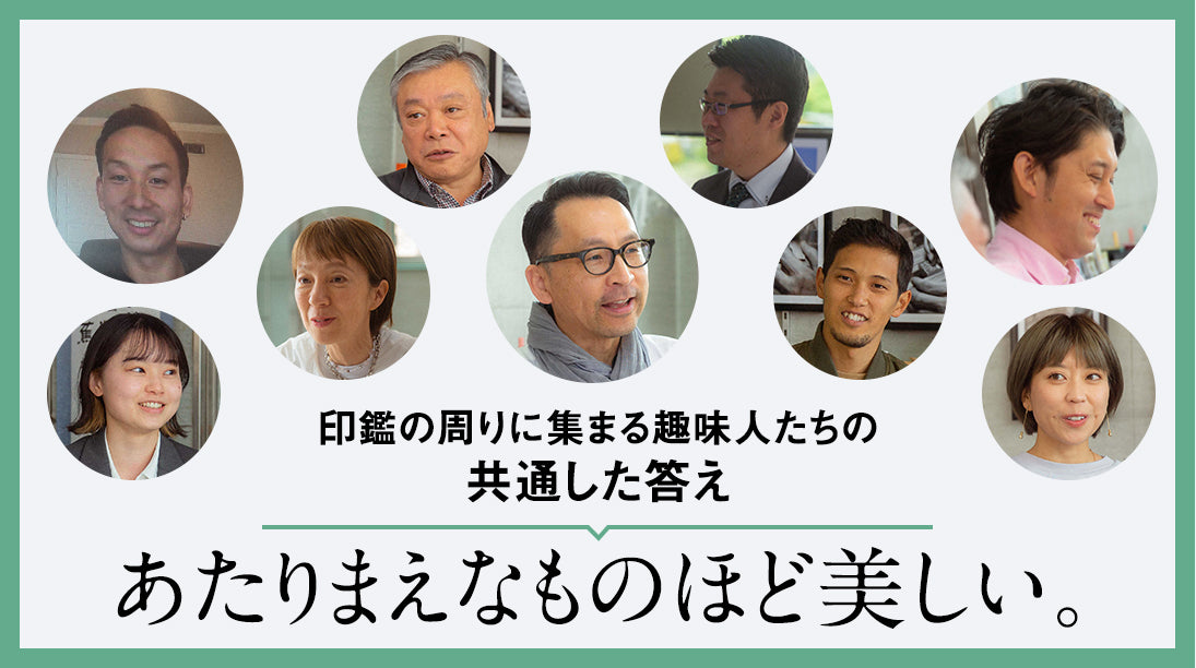 07: Epilogue 印鑑の周りに集まる趣味人たちの共通した答え。あたりまえなものほど美しい。